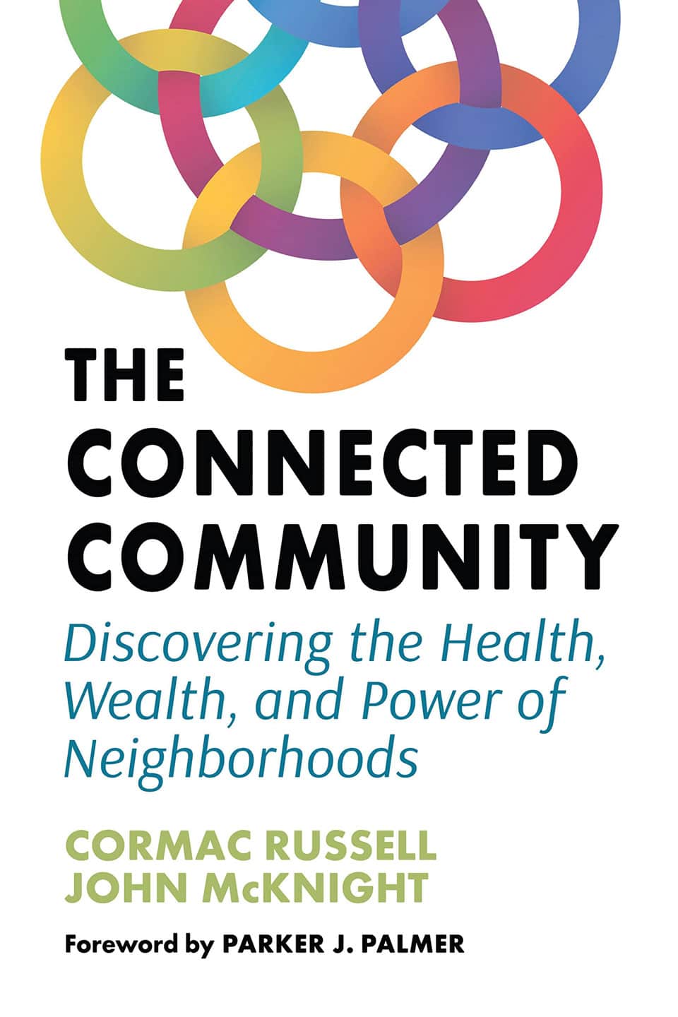 The Connected Community: Discovering the Health, Wealth, and Power of Neighborhoods by Cormac Russell and John McKnight